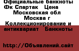 Официальные банкноты Фк Спартак › Цена ­ 400 - Московская обл., Москва г. Коллекционирование и антиквариат » Банкноты   